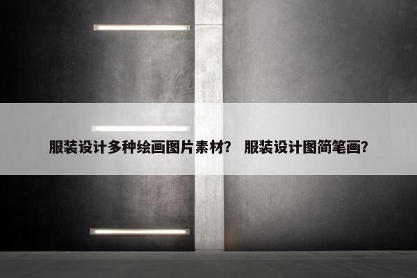 服装设计多种绘画图片素材？ 服装设计图简笔画？