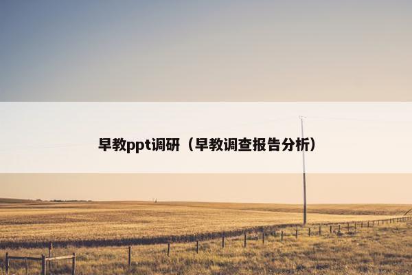 早教ppt调研（早教调查报告分析）