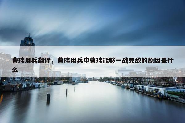 曹玮用兵翻译，曹玮用兵中曹玮能够一战克敌的原因是什么