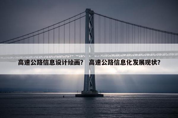 高速公路信息设计绘画？ 高速公路信息化发展现状？