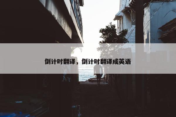 倒计时翻译，倒计时翻译成英语