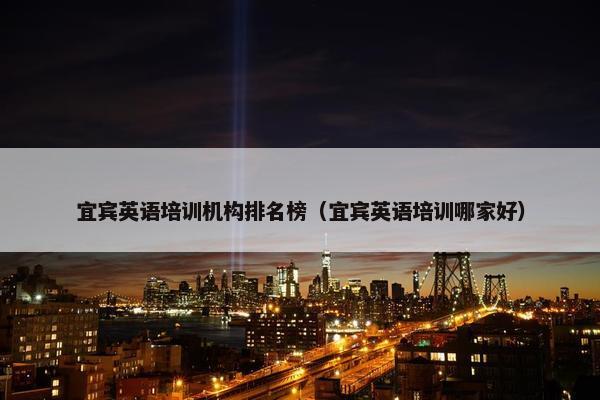 宜宾英语培训机构排名榜（宜宾英语培训哪家好）