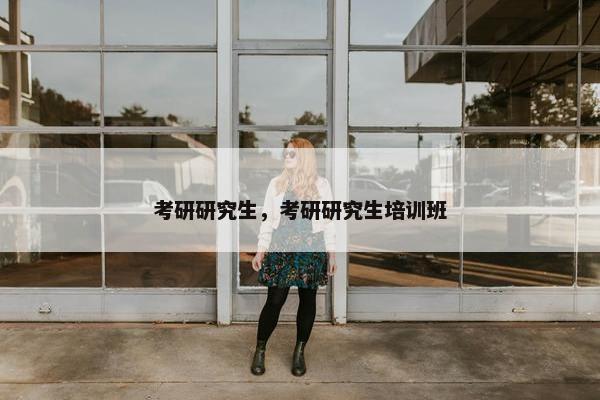考研研究生，考研研究生培训班