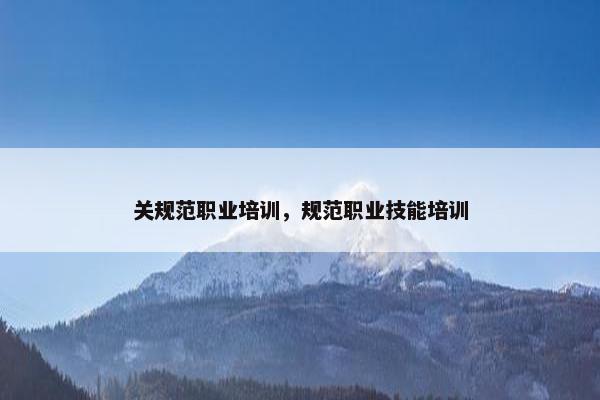 关规范职业培训，规范职业技能培训