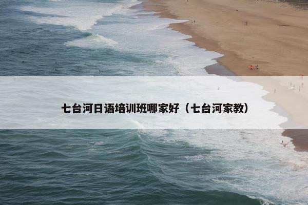七台河日语培训班哪家好（七台河家教）