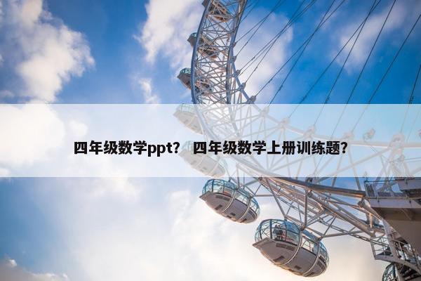 四年级数学ppt？ 四年级数学上册训练题？