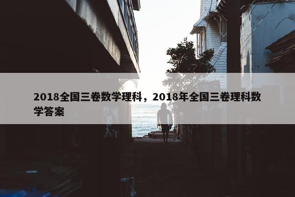 2018全国三卷数学理科，2018年全国三卷理科数学答案