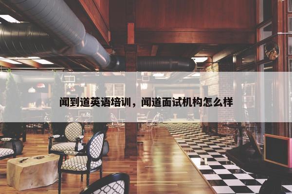 闻到道英语培训，闻道面试机构怎么样