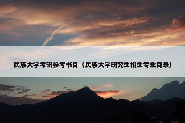 民族大学考研参考书目（民族大学研究生招生专业目录）