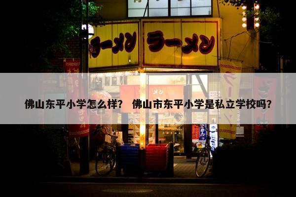 佛山东平小学怎么样？ 佛山市东平小学是私立学校吗？