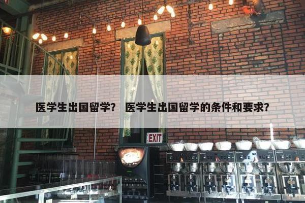 医学生出国留学？ 医学生出国留学的条件和要求？