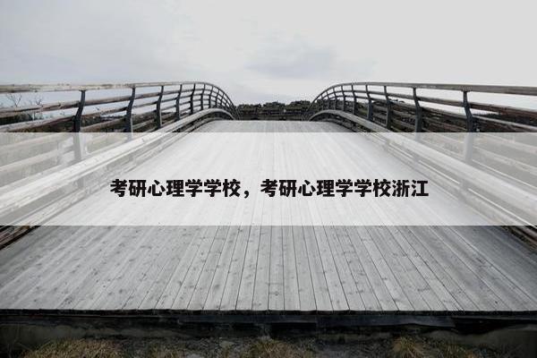 考研心理学学校，考研心理学学校浙江