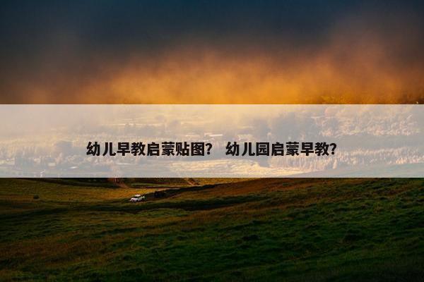 幼儿早教启蒙贴图？ 幼儿园启蒙早教？
