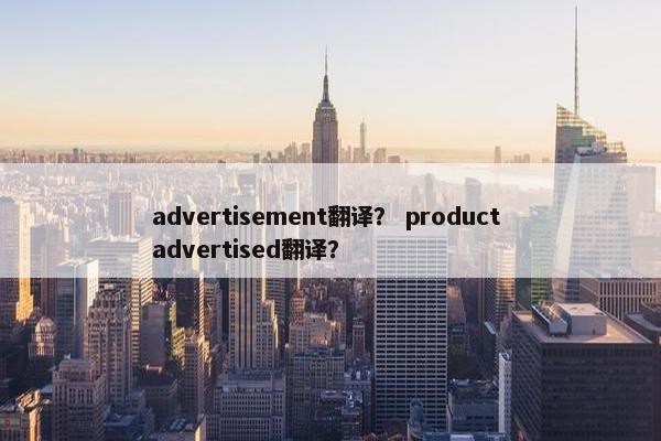 advertisement翻译？ product advertised翻译？