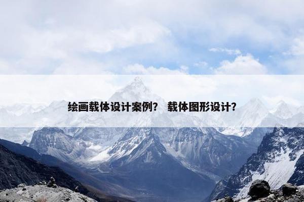 绘画载体设计案例？ 载体图形设计？