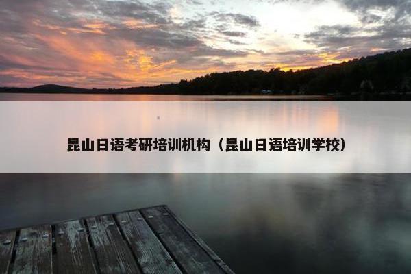 昆山日语考研培训机构（昆山日语培训学校）