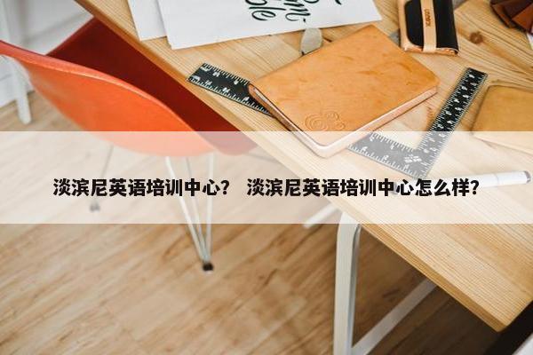 淡滨尼英语培训中心？ 淡滨尼英语培训中心怎么样？