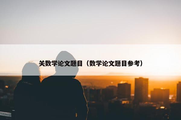 关数学论文题目（数学论文题目参考）