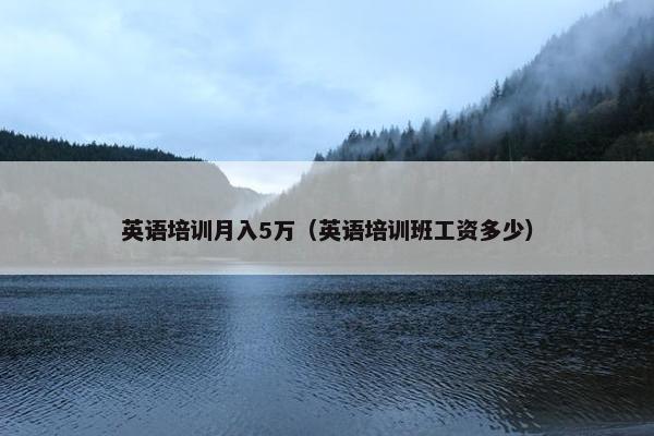 英语培训月入5万（英语培训班工资多少）