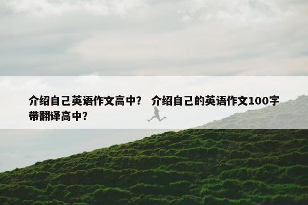 介绍自己英语作文高中？ 介绍自己的英语作文100字带翻译高中？