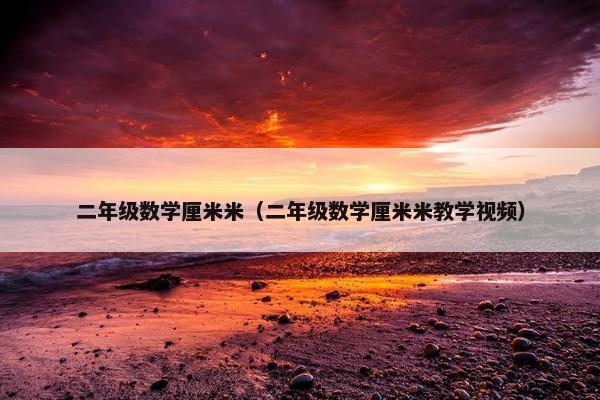 二年级数学厘米米（二年级数学厘米米教学视频）
