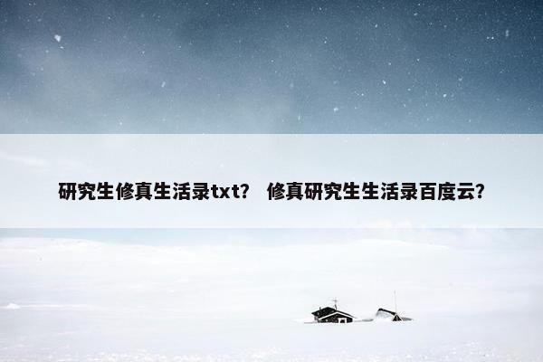 研究生修真生活录txt？ 修真研究生生活录百度云？