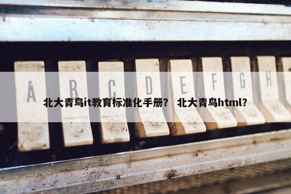 北大青鸟it教育标准化手册？ 北大青鸟html？