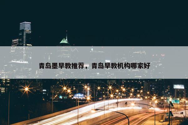 青岛墨早教推荐，青岛早教机构哪家好