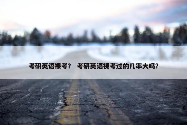 考研英语裸考？ 考研英语裸考过的几率大吗？
