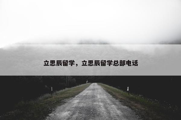 立思辰留学，立思辰留学总部电话