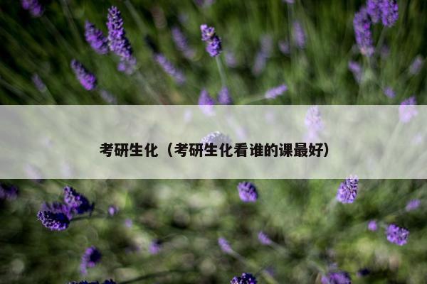 考研生化（考研生化看谁的课最好）