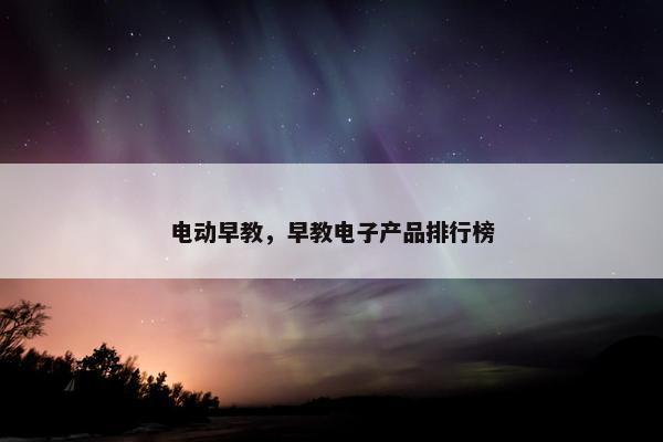 电动早教，早教电子产品排行榜