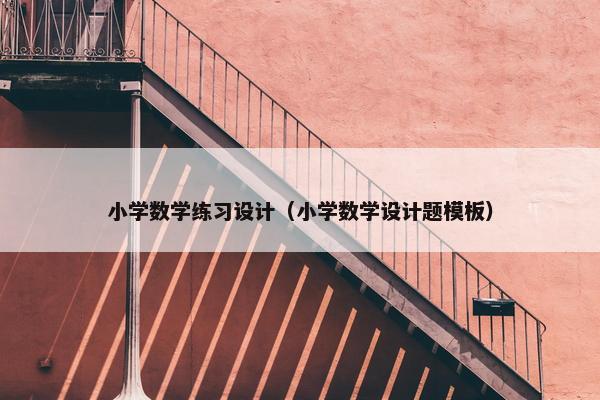 小学数学练习设计（小学数学设计题模板）