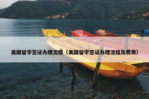 美国留学签证办理流程（美国留学签证办理流程及费用）