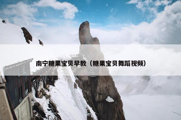 南宁糖果宝贝早教（糖果宝贝舞蹈视频）
