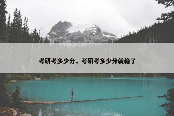 考研考多少分，考研考多少分就稳了