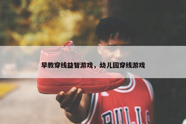 早教穿线益智游戏，幼儿园穿线游戏