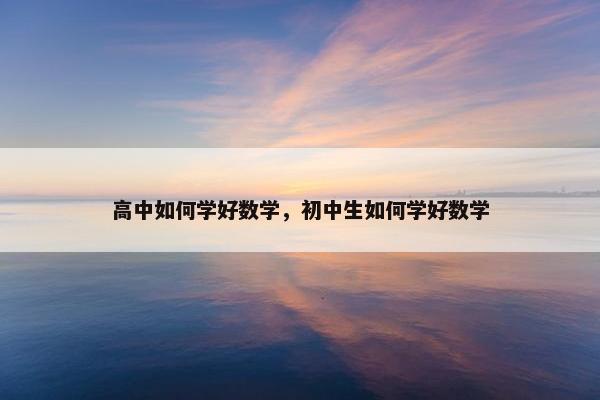 高中如何学好数学，初中生如何学好数学