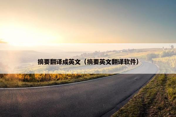 摘要翻译成英文（摘要英文翻译软件）