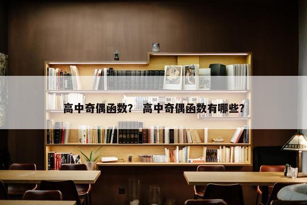 高中奇偶函数？ 高中奇偶函数有哪些？