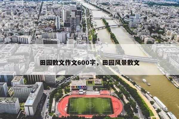 田园散文作文600字，田园风景散文