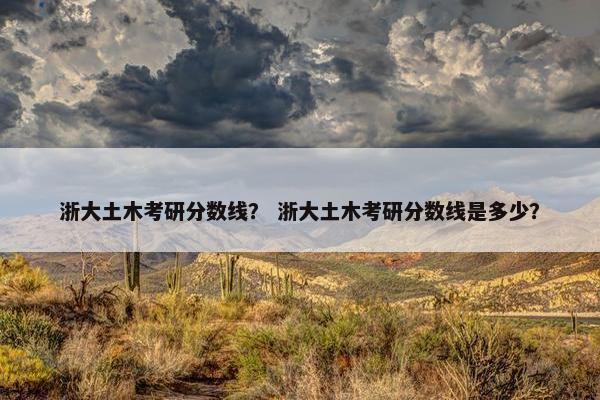 浙大土木考研分数线？ 浙大土木考研分数线是多少？