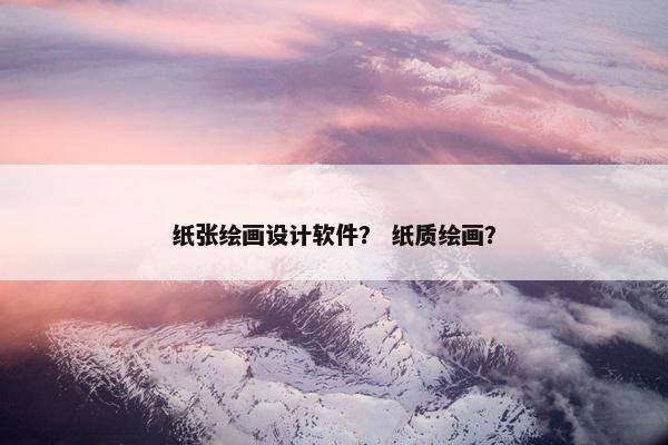纸张绘画设计软件？ 纸质绘画？
