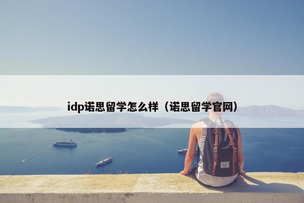 idp诺思留学怎么样（诺思留学官网）