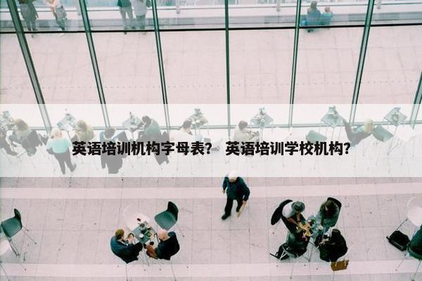 英语培训机构字母表？ 英语培训学校机构？