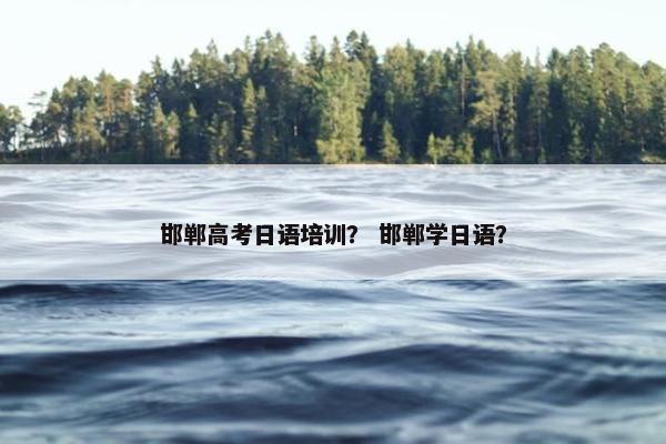 邯郸高考日语培训？ 邯郸学日语？