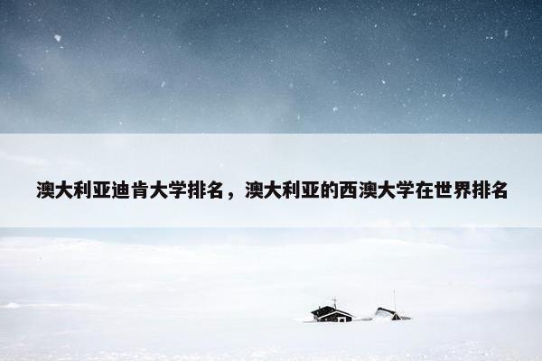 澳大利亚迪肯大学排名，澳大利亚的西澳大学在世界排名