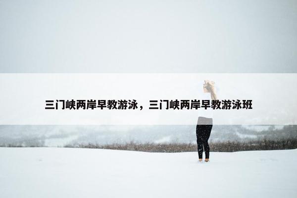 三门峡两岸早教游泳，三门峡两岸早教游泳班
