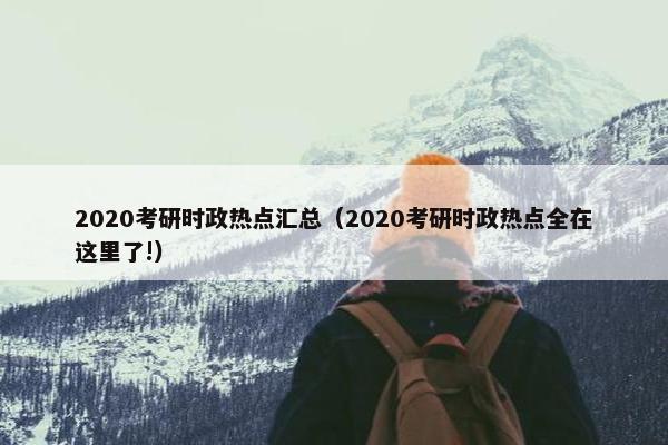 2020考研时政热点汇总（2020考研时政热点全在这里了!）