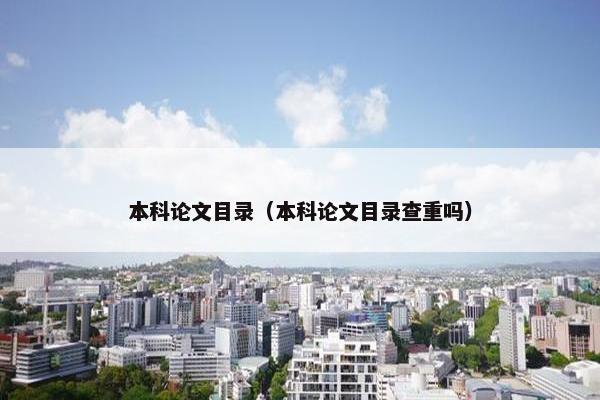 本科论文目录（本科论文目录查重吗）